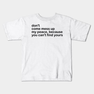 don't come mess up my peace, because you can't find yours Kids T-Shirt